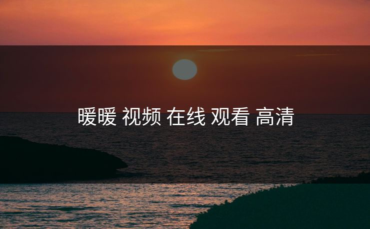 暖暖 视频 在线 观看 高清