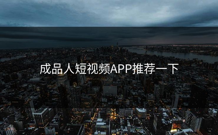 成品人短视频APP推荐一下 成品人短视频APP推荐一下