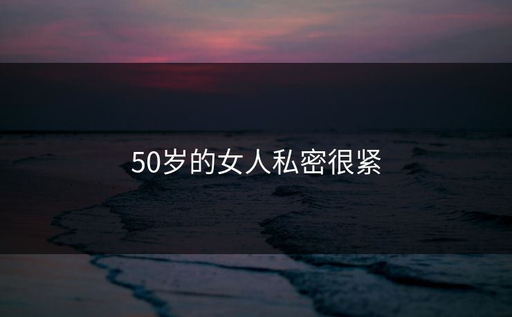 50岁的女人私密很紧