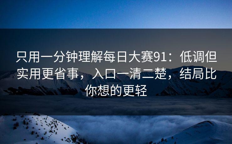 只用一分钟理解每日大赛91：低调但实用更省事，入口一清二楚，结局比你想的更轻