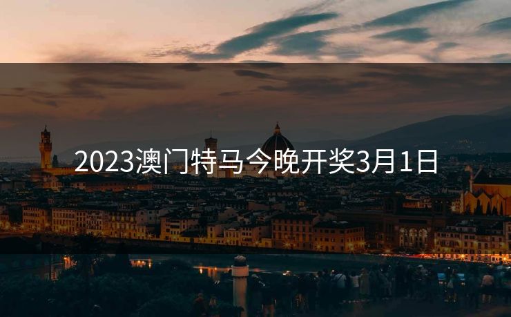 2023澳门特马今晚开奖3月1日