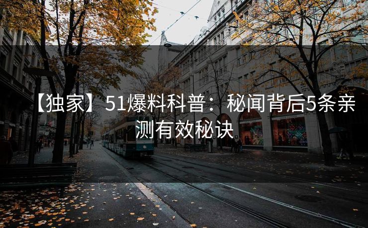 【独家】51爆料科普：秘闻背后5条亲测有效秘诀