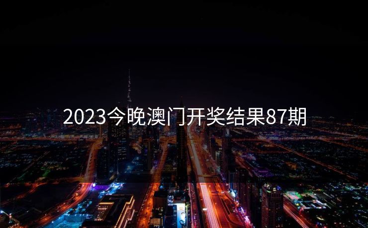 2023今晚澳门开奖结果87期