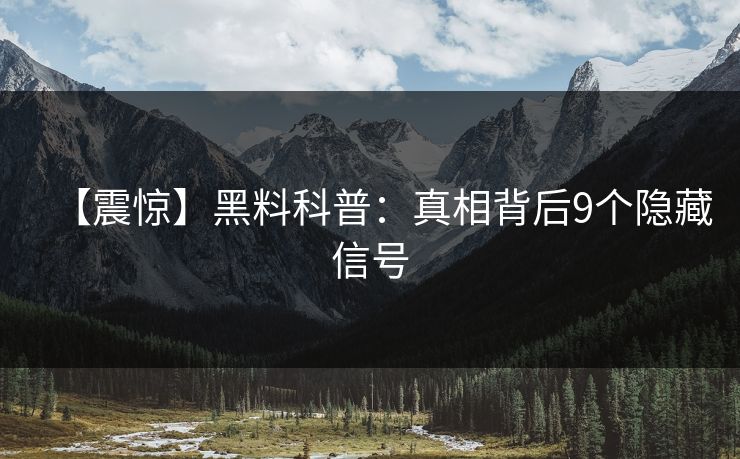 【震惊】黑料科普：真相背后9个隐藏信号