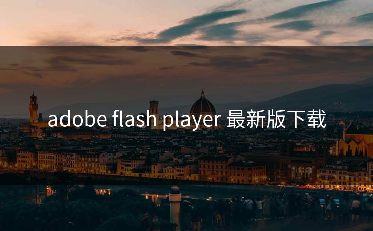 adobe flash player 最新版下载 adobe flash player 最新版下载