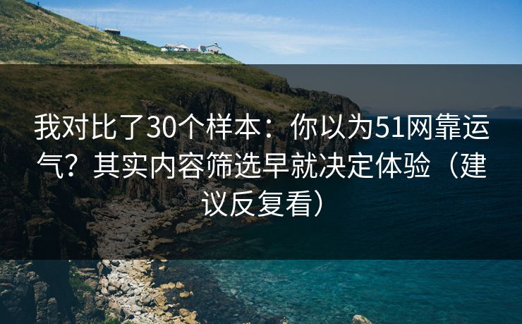 我对比了30个样本:你以为51网靠运气?其实内容筛选早就决定体验(建议反复看) 我对比了30个样本:你以为51网靠运气?其实内容筛选早就决定体验(建议反复看)