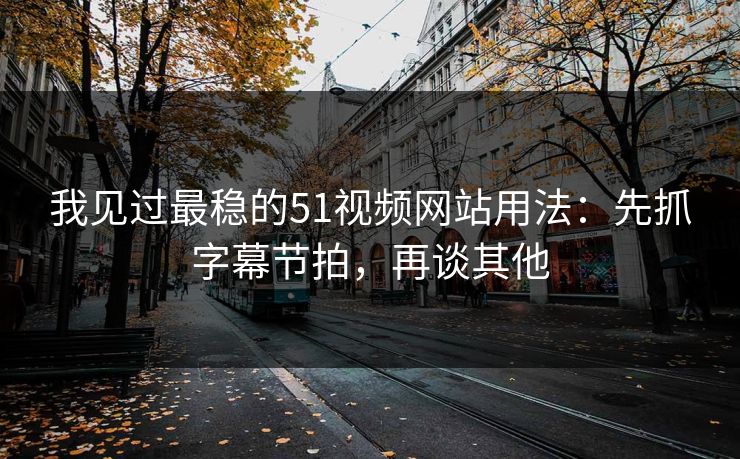 我见过最稳的51视频网站用法:先抓字幕节拍,再谈其他 我见过最稳的51视频网站用法:先抓字幕节拍,再谈其他