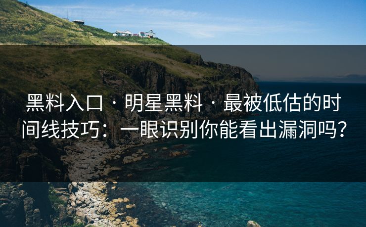黑料入口 · 明星黑料 · 最被低估的时间线技巧：一眼识别你能看出漏洞吗？
