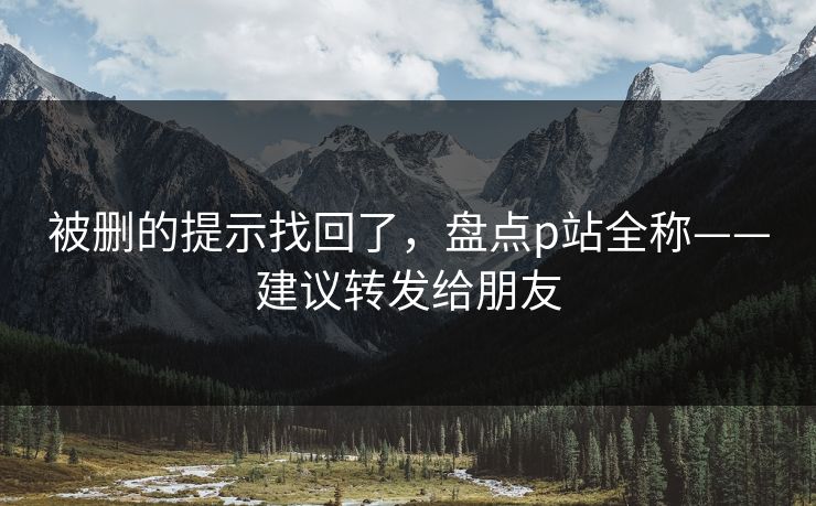 被删的提示找回了，盘点p站全称——建议转发给朋友